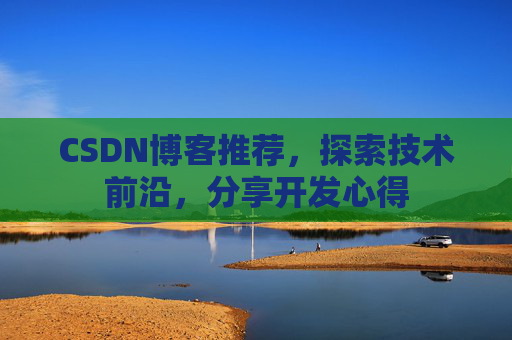 CSDN博客推荐，探索技术前沿，分享开发心得